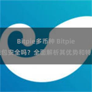 Bitpie多币种 Bitpie钱包安全吗？全面解析其优势和特点