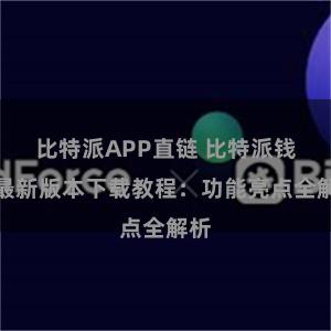 比特派APP直链 比特派钱包最新版本下载教程：功能亮点全解析