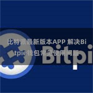 比特派最新版本APP 解决Bitpie钱包常见使用问题