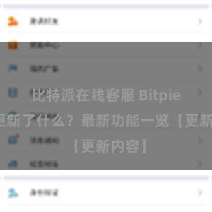 比特派在线客服 Bitpie钱包更新了什么？最新功能一览【更新内容】