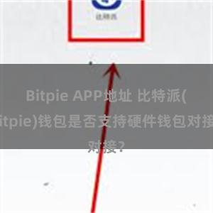 Bitpie APP地址 比特派(Bitpie)钱包是否支持硬件钱包对接？