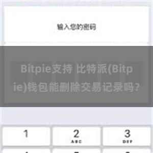 Bitpie支持 比特派(Bitpie)钱包能删除交易记录吗？