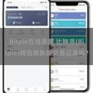 Bitpie在线客服 比特派(Bitpie)钱包能删除交易记录吗？