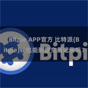 Bitpie APP官方 比特派(Bitpie)钱包能删除交易记录吗？