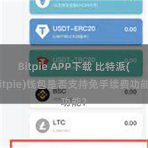 Bitpie APP下载 比特派(Bitpie)钱包是否支持免手续费功能？