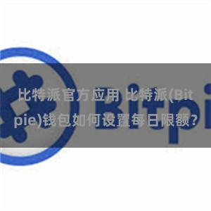 比特派官方应用 比特派(Bitpie)钱包如何设置每日限额？