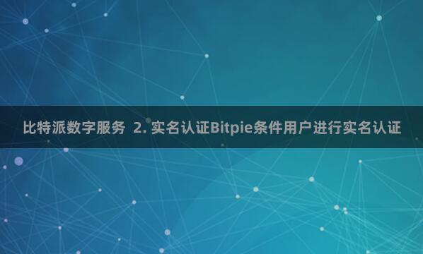 比特派数字服务  2. 实名认证Bitpie条件用户进行实名认证