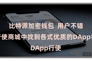 比特派加密钱包  用户不错在行使商城中找到各式优质的DApp行使