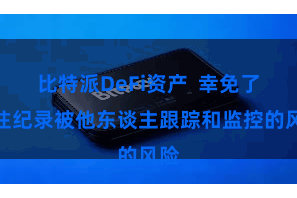 比特派DeFi资产  幸免了来往纪录被他东谈主跟踪和监控的风险