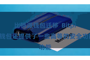 比特派钱包迁移  Bitpie钱包还提供了一些高等的安全功能